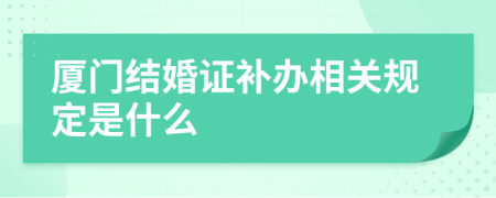 厦门结婚证补办相关规定是什么