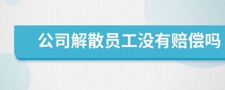 公司解散员工没有赔偿吗