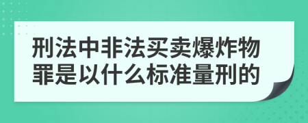 刑法中非法买卖爆炸物罪是以什么标准量刑的