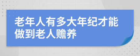 老年人有多大年纪才能做到老人赡养