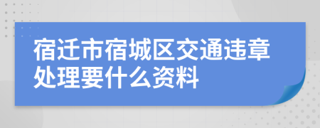 宿迁市宿城区交通违章处理要什么资料