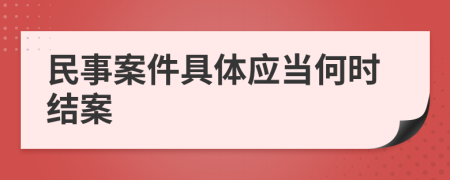 民事案件具体应当何时结案