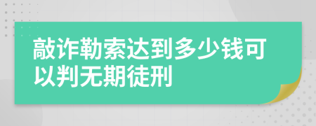 敲诈勒索达到多少钱可以判无期徒刑