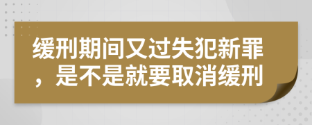 缓刑期间又过失犯新罪，是不是就要取消缓刑