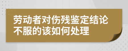 劳动者对伤残鉴定结论不服的该如何处理