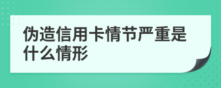 伪造信用卡情节严重是什么情形