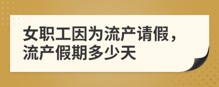 女职工因为流产请假，流产假期多少天