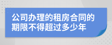 公司办理的租房合同的期限不得超过多少年