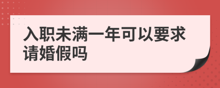 入职未满一年可以要求请婚假吗