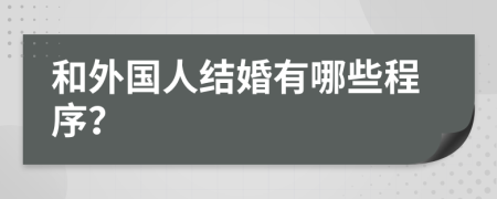 和外国人结婚有哪些程序？