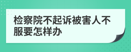 检察院不起诉被害人不服要怎样办