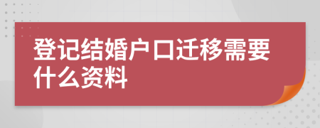 登记结婚户口迁移需要什么资料