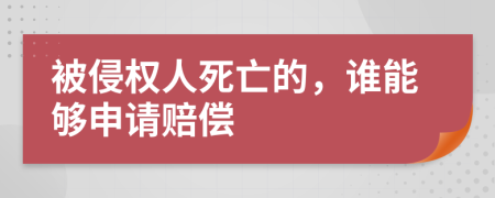 被侵权人死亡的，谁能够申请赔偿