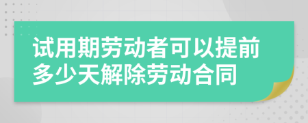 试用期劳动者可以提前多少天解除劳动合同