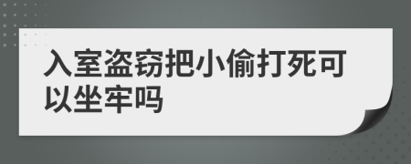 入室盗窃把小偷打死可以坐牢吗