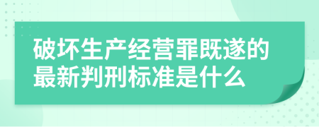 破坏生产经营罪既遂的最新判刑标准是什么