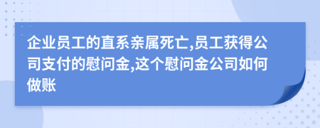 企业员工的直系亲属死亡,员工获得公司支付的慰问金,这个慰问金公司如何做账