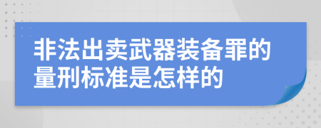 非法出卖武器装备罪的量刑标准是怎样的