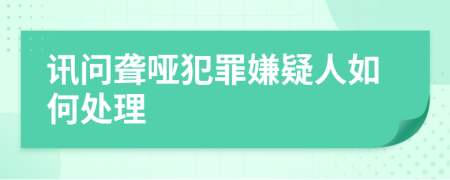 讯问聋哑犯罪嫌疑人如何处理
