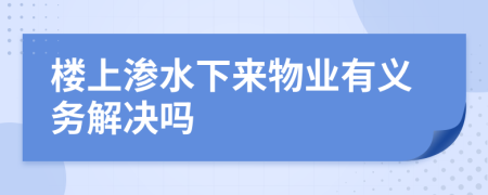 楼上渗水下来物业有义务解决吗