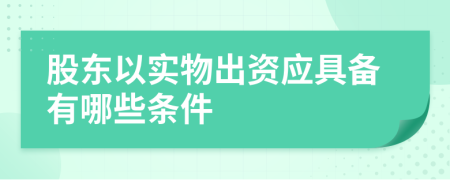 股东以实物出资应具备有哪些条件