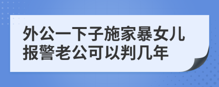 外公一下子施家暴女儿报警老公可以判几年