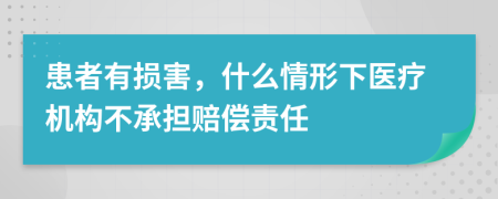 患者有损害，什么情形下医疗机构不承担赔偿责任