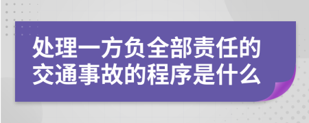 处理一方负全部责任的交通事故的程序是什么