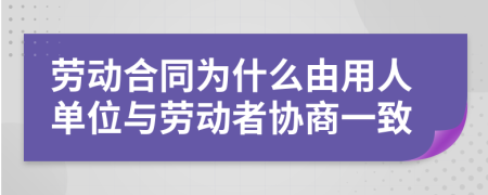 劳动合同为什么由用人单位与劳动者协商一致