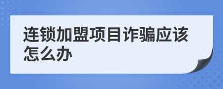 连锁加盟项目诈骗应该怎么办