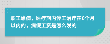 职工患病，医疗期内停工治疗在6个月以内的，病假工资是怎么发的