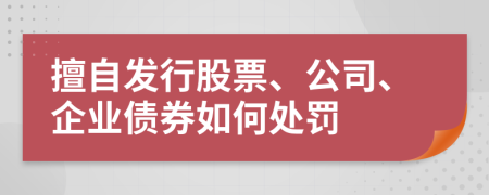 擅自发行股票、公司、企业债券如何处罚