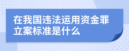 在我国违法运用资金罪立案标准是什么