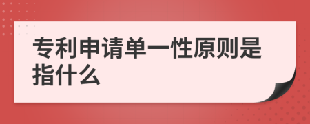 专利申请单一性原则是指什么