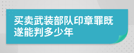 买卖武装部队印章罪既遂能判多少年