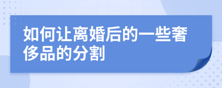 如何让离婚后的一些奢侈品的分割