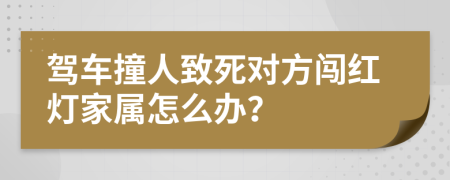 驾车撞人致死对方闯红灯家属怎么办？