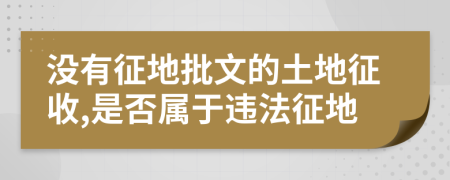 没有征地批文的土地征收,是否属于违法征地