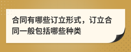 合同有哪些订立形式，订立合同一般包括哪些种类