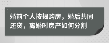 婚前个人按揭购房，婚后共同还贷，离婚时房产如何分割