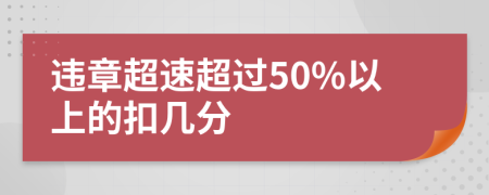 违章超速超过50%以上的扣几分