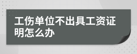 工伤单位不出具工资证明怎么办