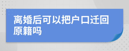 离婚后可以把户口迁回原籍吗