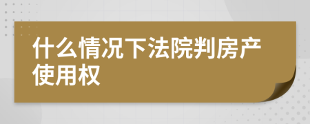 什么情况下法院判房产使用权