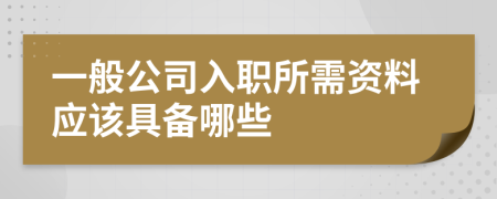 一般公司入职所需资料应该具备哪些