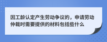 因工龄认定产生劳动争议的，申请劳动仲裁时需要提供的材料包括些什么