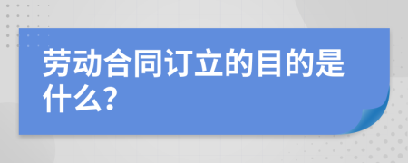 劳动合同订立的目的是什么？