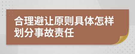 合理避让原则具体怎样划分事故责任