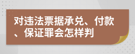 对违法票据承兑、付款、保证罪会怎样判