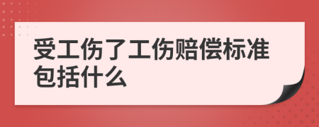 受工伤了工伤赔偿标准包括什么